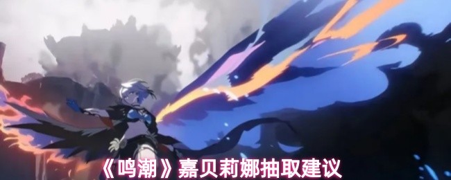 《鸣潮》嘉贝莉娜抽取建议