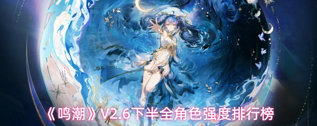 《鸣潮》V2.6下半全角色强度排行榜