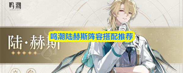 鸣潮陆赫斯阵容搭配推荐