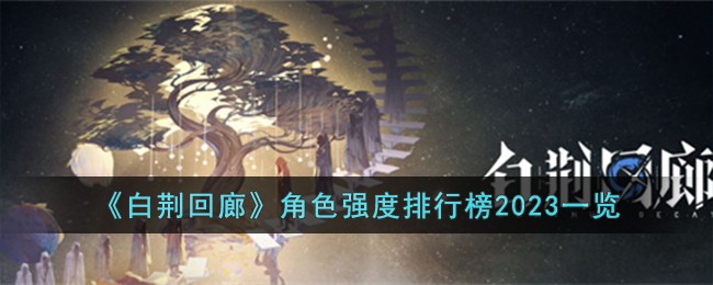 《白荆回廊》角色强度排行榜2023一览