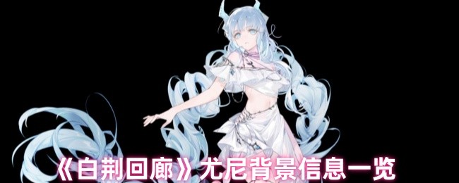 《白荆回廊》尤尼背景信息一览