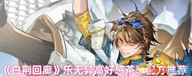 《白荆回廊》乐无异高好感茶憩配方推荐