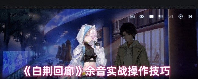 《白荆回廊》余音实战操作技巧