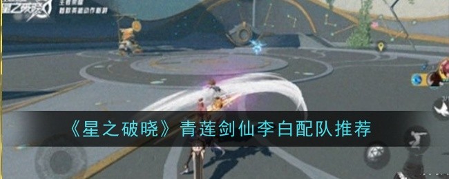 《星之破晓》青莲剑仙李白配队推荐