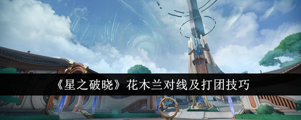 《星之破晓》花木兰对线及打团技巧
