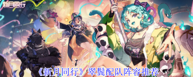 《新月同行》翠鬓配队阵容推荐