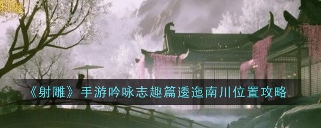 《射雕》手游吟咏志趣篇逶迤南川位置攻略