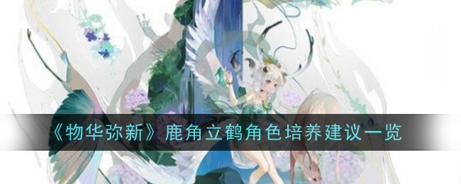 《物华弥新》鹿角立鹤角色培养建议一览