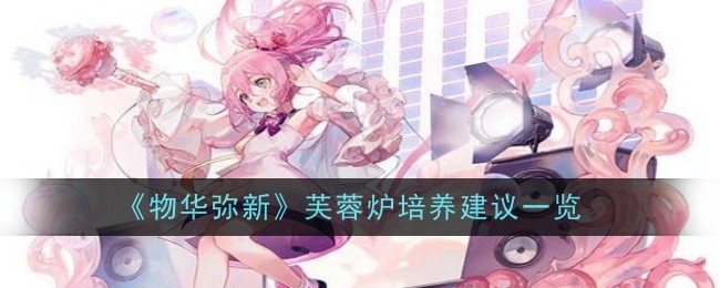 《物华弥新》芙蓉炉培养建议一览