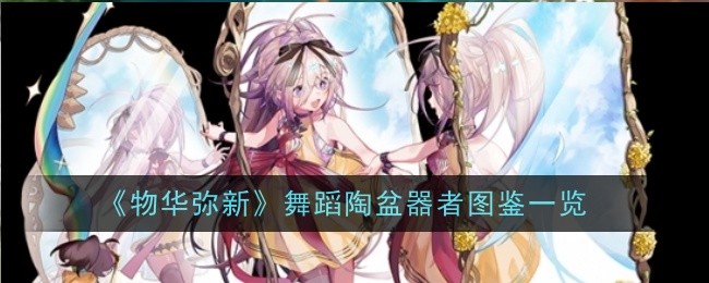 《物华弥新》舞蹈陶盆器者图鉴一览