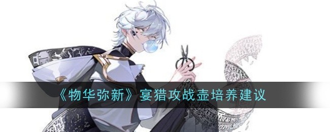 《物华弥新》宴猎攻战壶培养建议