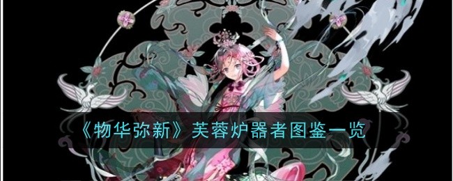 《物华弥新》芙蓉炉器者图鉴一览