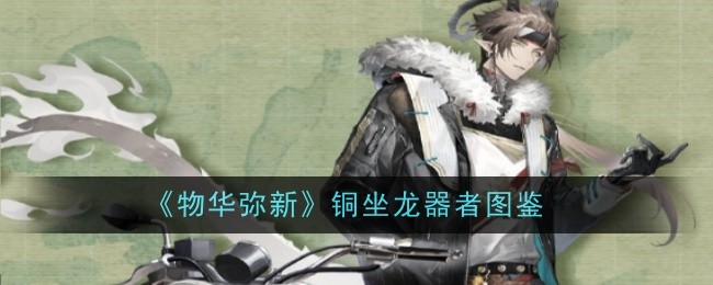 《物华弥新》铜坐龙器者图鉴