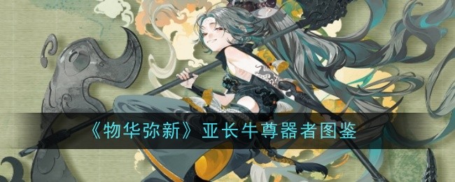 《物华弥新》亚长牛尊器者图鉴