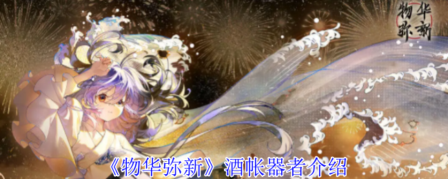 《物华弥新》酒帐器者介绍