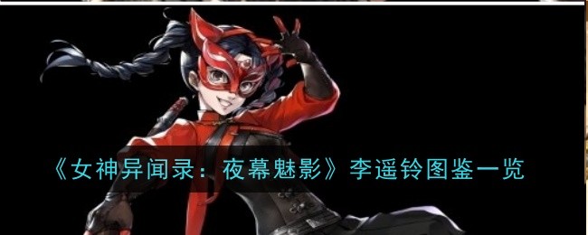 《女神异闻录：夜幕魅影》李遥铃图鉴一览