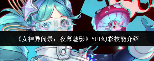 《女神异闻录：夜幕魅影》YUI幻彩技能介绍
