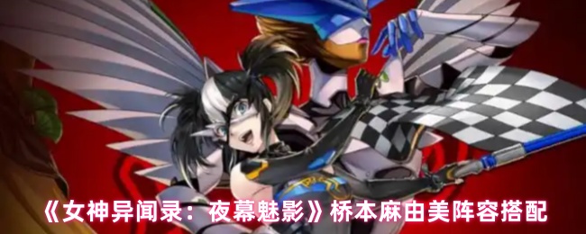 《女神异闻录：夜幕魅影》桥本麻由美阵容搭配