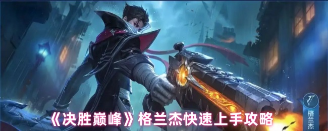 《决胜巅峰》格兰杰快速上手攻略