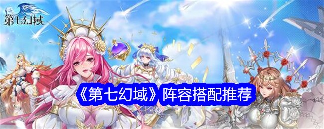 《第七幻域》阵容搭配推荐