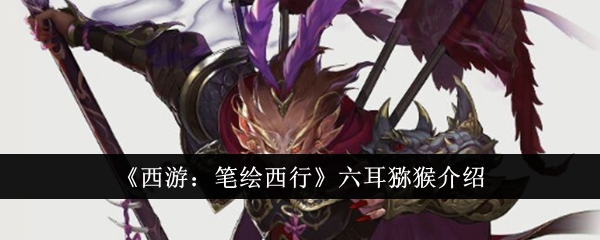 《西游：笔绘西行》六耳猕猴介绍