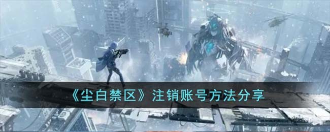 《尘白禁区》注销账号方法分享