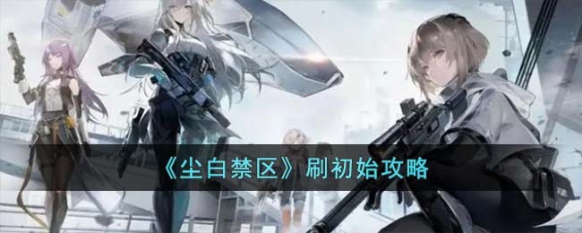 《尘白禁区》刷初始攻略