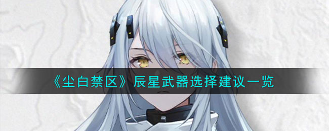 《尘白禁区》辰星武器选择建议一览