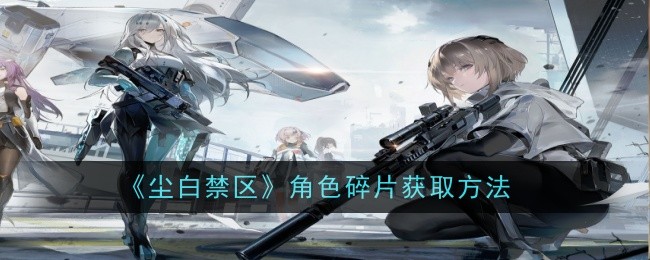 《尘白禁区》角色碎片获取方法