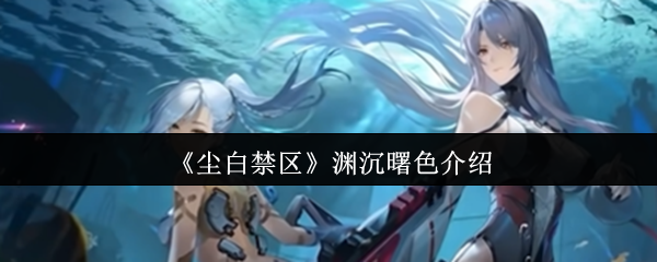 《尘白禁区》渊沉曙色介绍