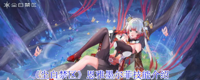 《尘白禁区》恩雅墨尔菲技能介绍