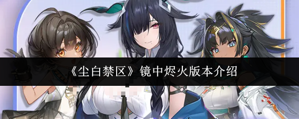 《尘白禁区》镜中烬火版本介绍