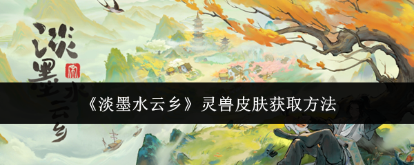 《淡墨水云乡》灵兽皮肤获取方法