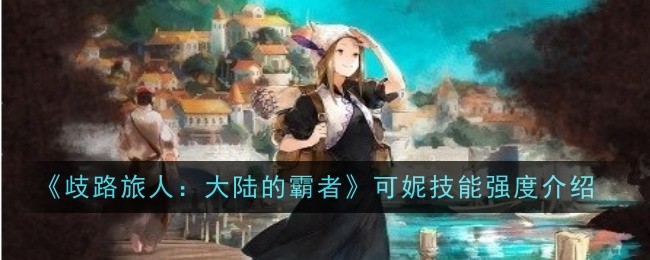 《歧路旅人：大陆的霸者》可妮技能强度介绍