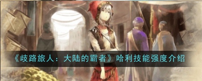 《歧路旅人：大陆的霸者》哈利技能强度介绍