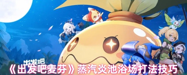 《出发吧麦芬》蒸汽炎池浴场打法技巧