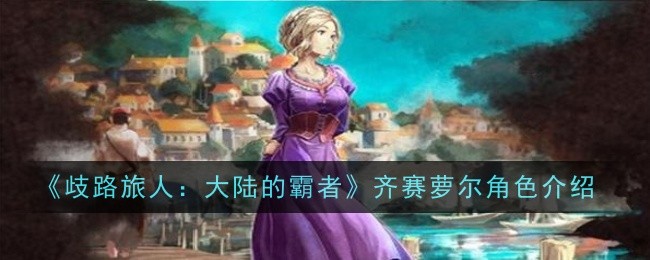 《歧路旅人：大陆的霸者》齐赛萝尔角色介绍