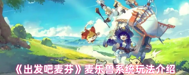 《出发吧麦芬》麦乐兽系统玩法介绍