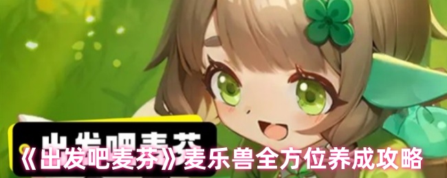 《出发吧麦芬》麦乐兽全方位养成攻略