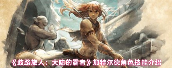 《歧路旅人：大陆的霸者》加特尔德角色技能介绍
