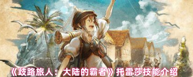 《歧路旅人：大陆的霸者》托雷莎技能介绍