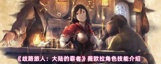 《歧路旅人：大陆的霸者》薇欧拉角色技能介绍