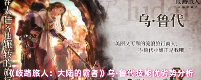 《歧路旅人：大陆的霸者》乌·鲁代技能优劣势分析