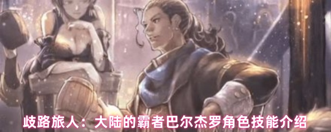 歧路旅人：大陆的霸者巴尔杰罗角色技能介绍