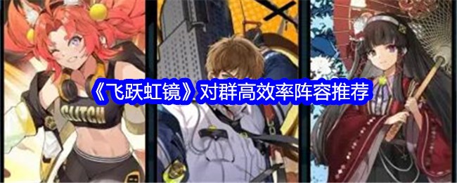 《飞跃虹镜》对群高效率阵容推荐