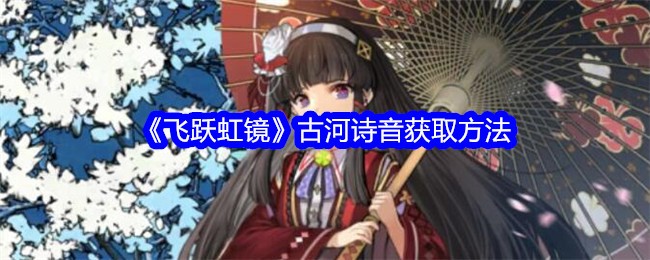 《飞跃虹镜》古河诗音获取方法