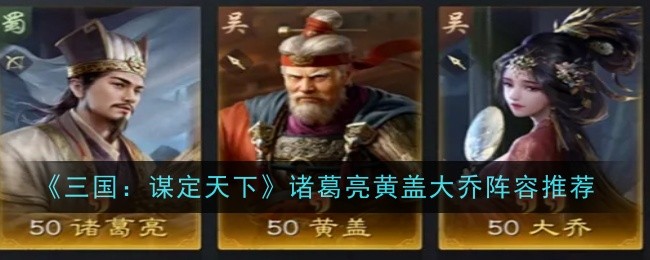 《三国：谋定天下》诸葛亮黄盖大乔阵容推荐
