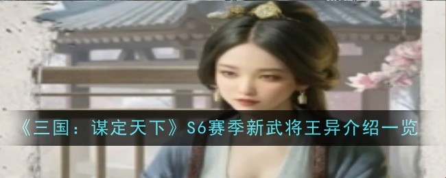 《三国：谋定天下》S6赛季新武将王异介绍一览