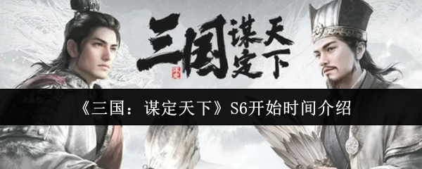 《三国：谋定天下》S6开始时间介绍
