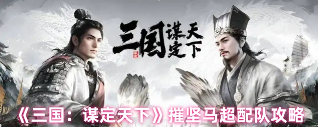 《三国：谋定天下》摧坚马超配队攻略